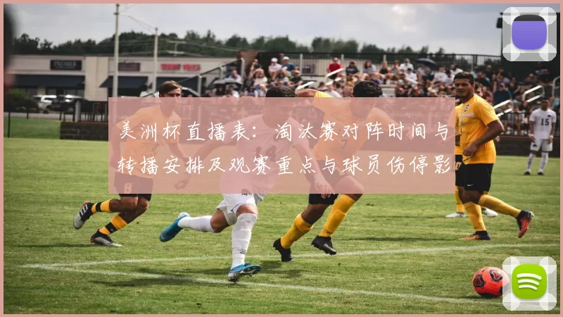 美洲杯直播表:淘汰赛对阵时间与转播安排及观赛重点与球员伤停影响