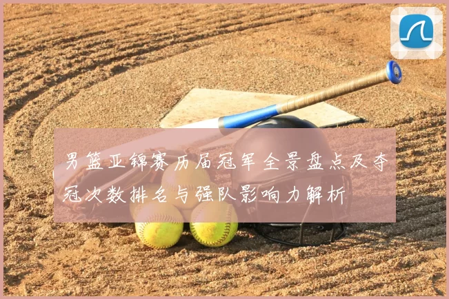 男篮亚锦赛历届冠军全景盘点及夺冠次数排名与强队影响力解析