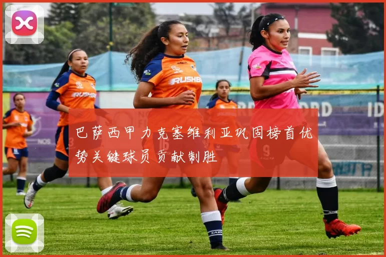 巴萨西甲力克塞维利亚巩固榜首优势关键球员贡献制胜