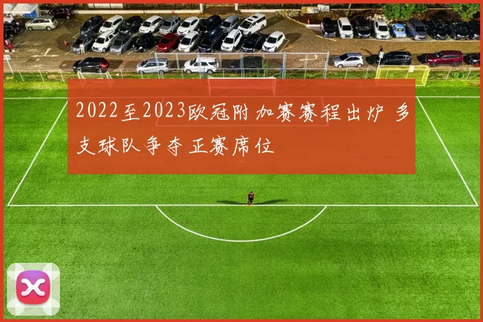 2022至2023欧冠附加赛赛程出炉 多支球队争夺正赛席位