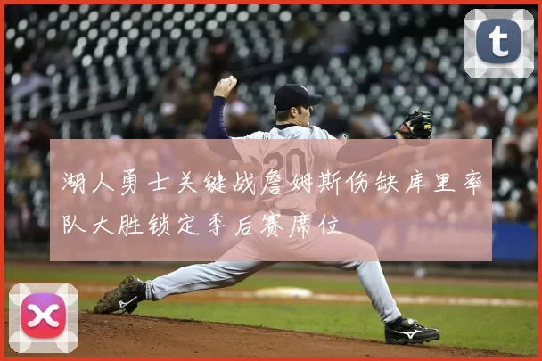 湖人勇士关键战詹姆斯伤缺库里率队大胜锁定季后赛席位