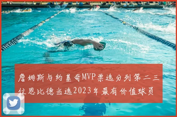 詹姆斯与约基奇MVP票选分列第二三位恩比德当选2023年最有价值球员