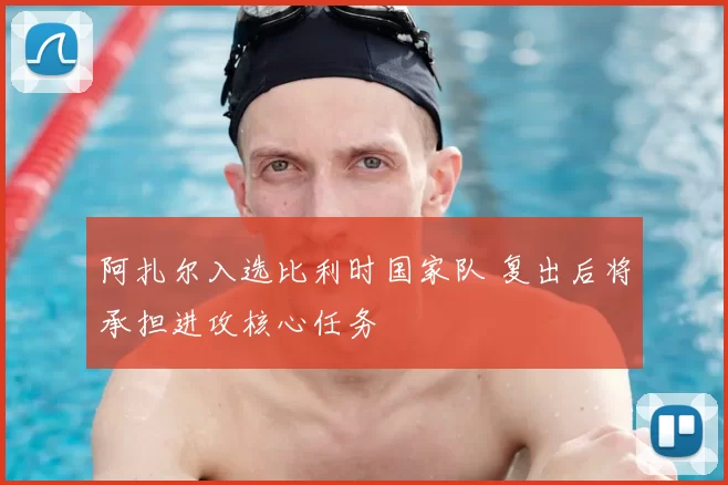 阿扎尔入选比利时国家队 复出后将承担进攻核心任务