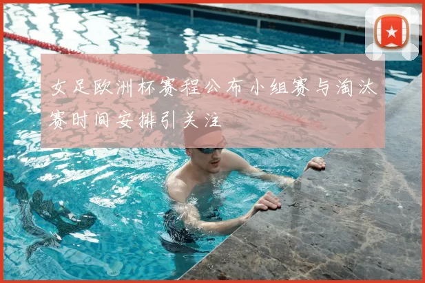 女足欧洲杯赛程公布小组赛与淘汰赛时间安排引关注