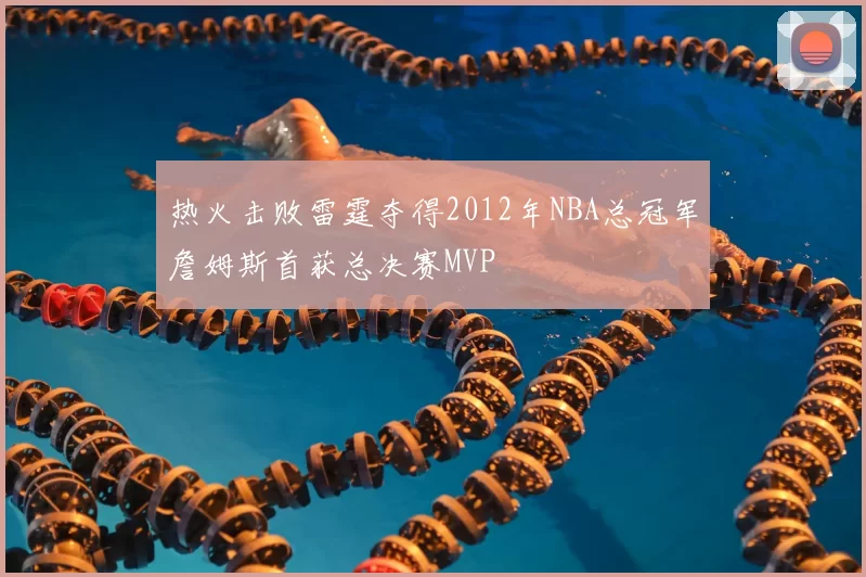 热火击败雷霆夺得2012年NBA总冠军詹姆斯首获总决赛MVP