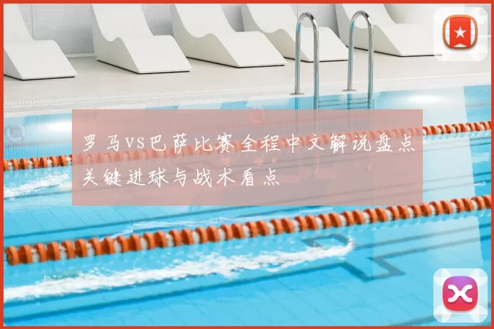 罗马vs巴萨比赛全程中文解说盘点关键进球与战术看点