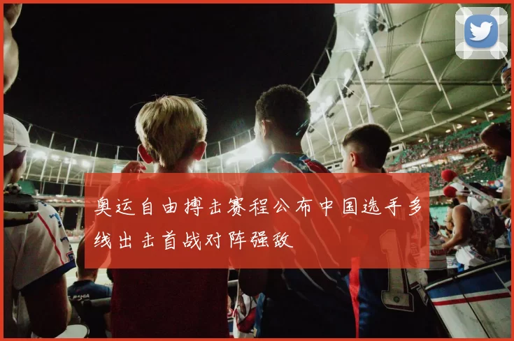 奥运自由搏击赛程公布中国选手多线出击首战对阵强敌