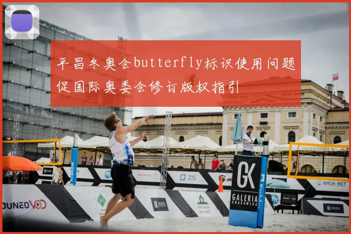 平昌冬奥会butterfly标识使用问题促国际奥委会修订版权指引
