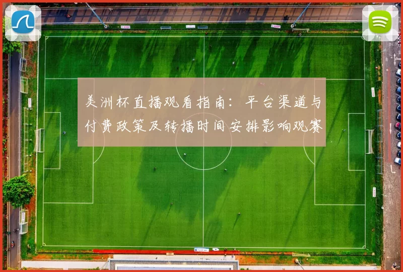 美洲杯直播观看指南:平台渠道与付费政策及转播时间安排影响观赛选择