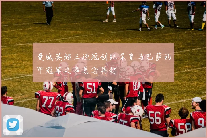 曼城英超三连冠创纪录皇马巴萨西甲冠军之争悬念再起