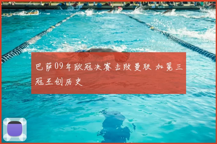 巴萨09年欧冠决赛击败曼联 加冕三冠王创历史