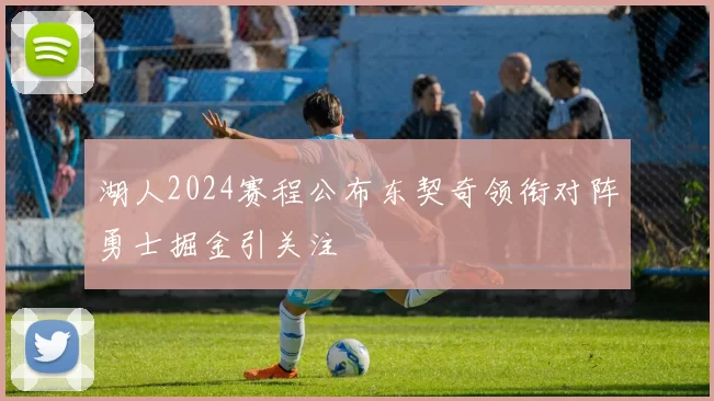 湖人2024赛程公布东契奇领衔对阵勇士掘金引关注
