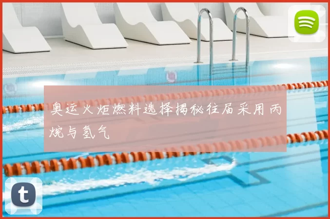 奥运火炬燃料选择揭秘往届采用丙烷与氢气