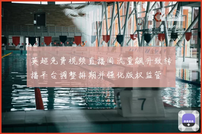 英超免费视频直播间流量飙升致转播平台调整排期并强化版权监管