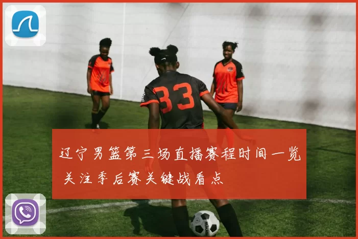 辽宁男篮第三场直播赛程时间一览 关注季后赛关键战看点