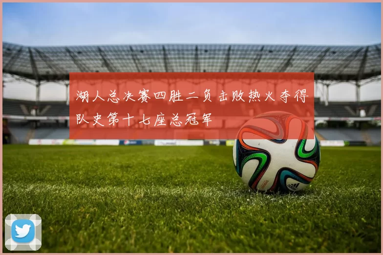 湖人总决赛四胜二负击败热火夺得队史第十七座总冠军