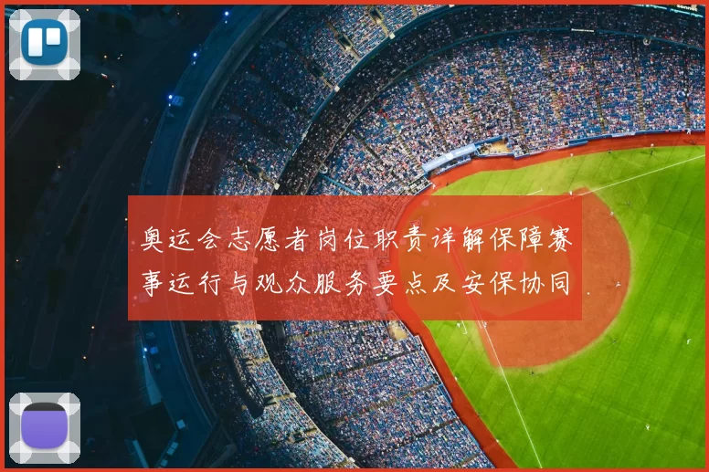 奥运会志愿者岗位职责详解保障赛事运行与观众服务要点及安保协同流程