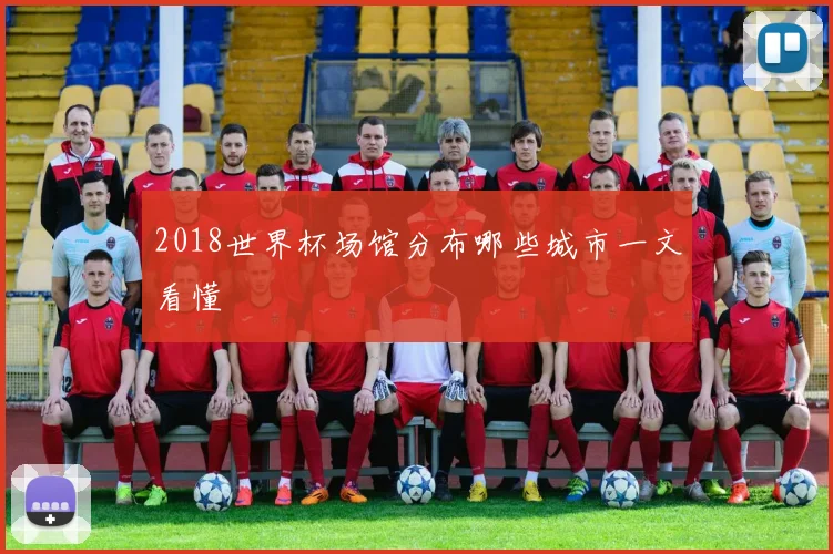 2018世界杯场馆分布哪些城市一文看懂