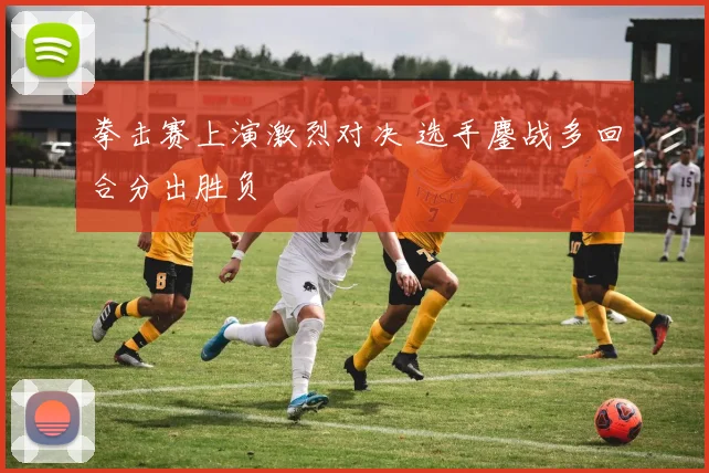 拳击赛上演激烈对决 选手鏖战多回合分出胜负