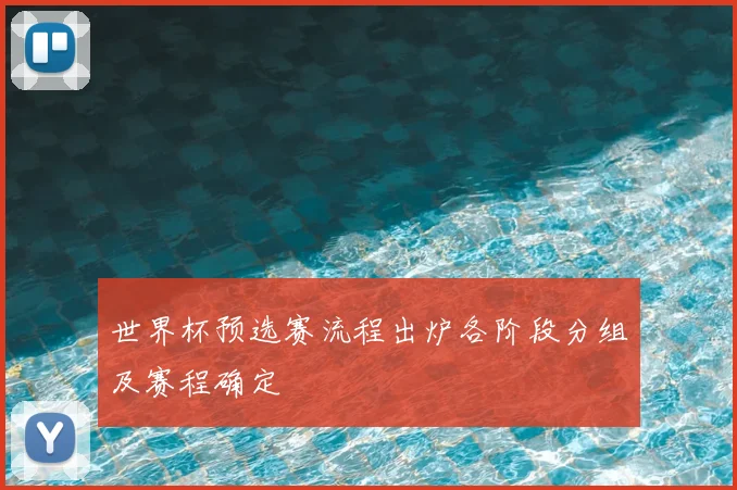 世界杯预选赛流程出炉各阶段分组及赛程确定