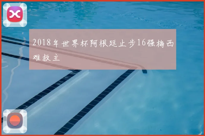2018年世界杯阿根廷止步16强梅西难救主