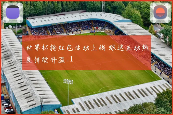 世界杯抢红包活动上线 球迷互动热度持续升温_1