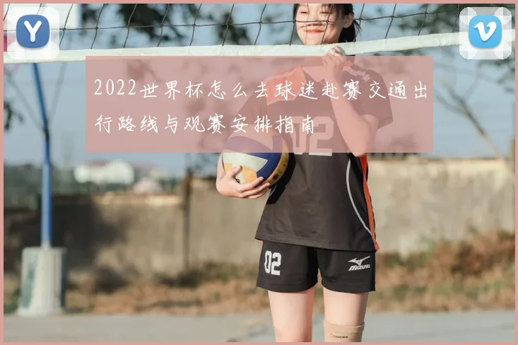 2022世界杯怎么去球迷赴赛交通出行路线与观赛安排指南