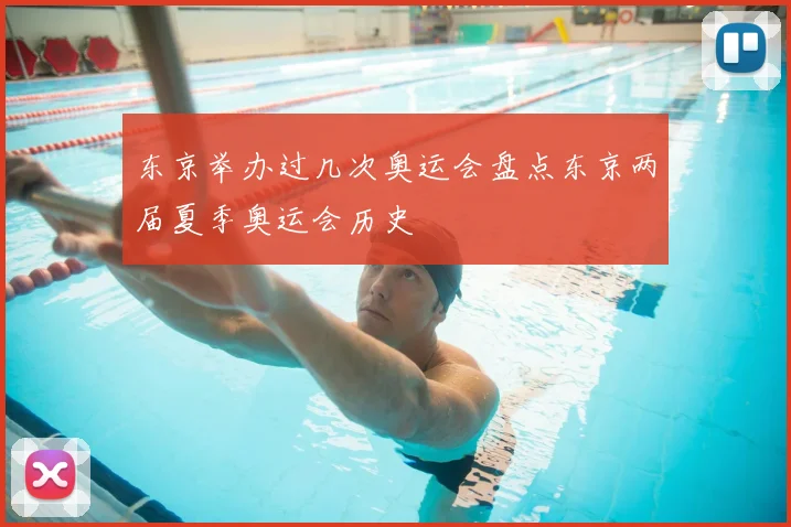 东京举办过几次奥运会盘点东京两届夏季奥运会历史